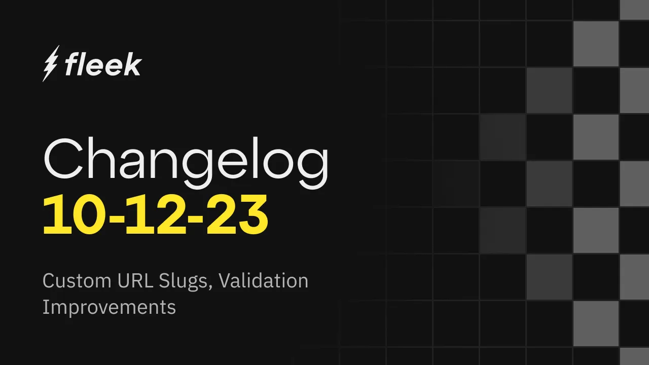 Get the details on the latest changes coming to the Fleek.xyz platform, including Custom URL slugs, Validation Improvements, and more